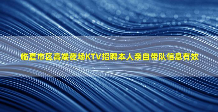 临夏市区高端夜场KTV招聘本人亲自带队信息有效