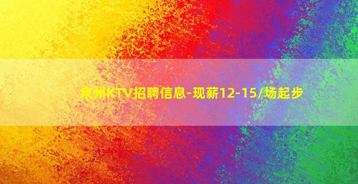 泉州KTV招聘信息-现薪12-15/场起步